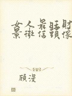 女人最旺财的风景微信头像