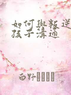 如何与叛逆厌学孩子沟通