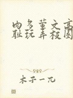 肉多荤文高h羞耻玩弄校园动漫