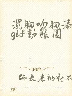 湿胸吻胸添奶头gif动态图