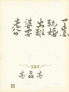 老婆出轨了,老公要离婚怎样挽回