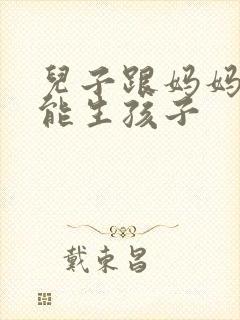 儿子跟妈妈能不能生孩子