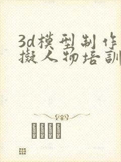 3d模型制作虚拟人物培训班