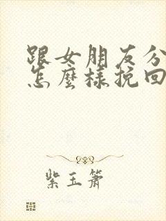 跟女朋友分手了怎么样挽回