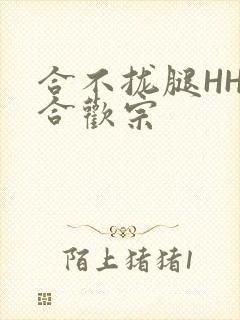 合不拢腿HHH合欢宗