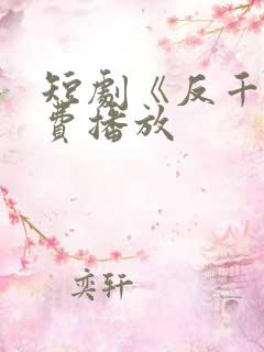 短剧《反千》免费播放