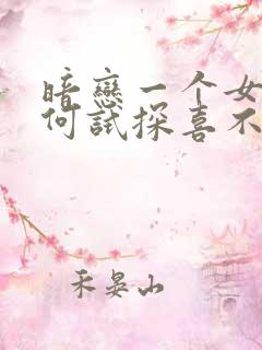 暗恋一个女生如何试探喜不喜欢你