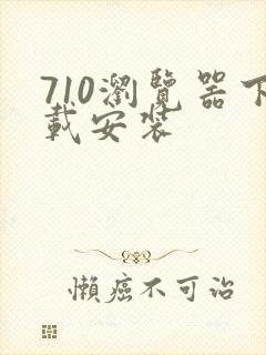 710浏览器下载安装