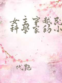 女主穿越民国当科学家的小说