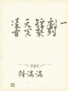 凌天短剧一口气看完系列