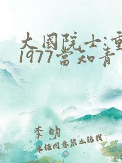 大国院士:重生1977当知青免费阅读正版