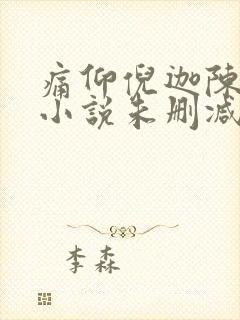 痛仰倪迦陈劲生小说未删减在线看