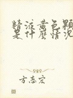 精液黄色颗粒状是什么情况