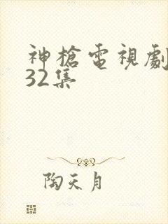 神枪电视剧全集32集