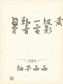 日韩一级黄色免费看电影