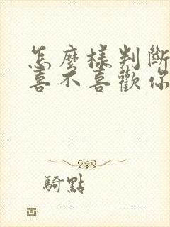 怎么样判断女生喜不喜欢你