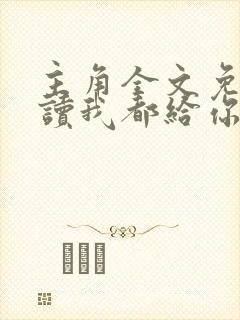 主角全文免费阅读我都给你了