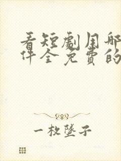 看短剧用哪个软件全免费的