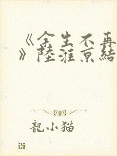 《余生不再爱你》陆淮京结局