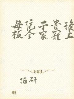 母凭子贵后被老板全家宠上天结局