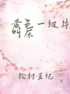 黄色一级片男人叫床