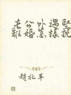 老公外遇坚决要离婚怎样挽回