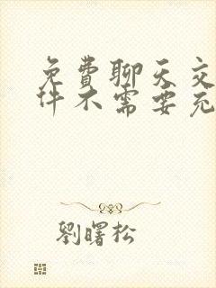 免费聊天交友软件不需要充钱