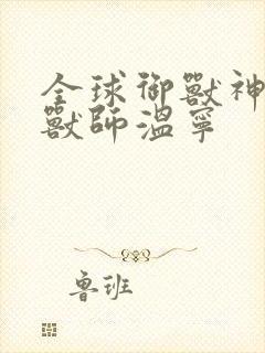 全球御兽神级御兽师温宁