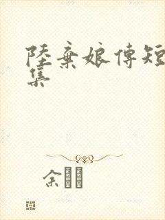 陆弃娘传短剧全集