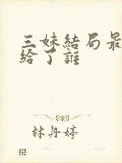 三妹结局最后嫁给了谁