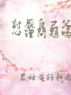 讨厌自己父母是心理问题吗