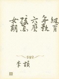 女孩六年级叛逆期怎么教育