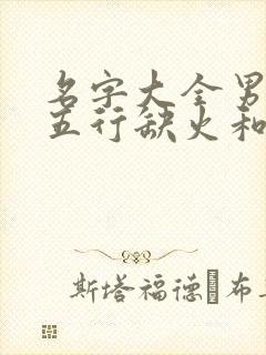 名字大全男孩,五行缺火和土