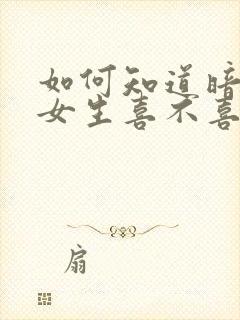 如何知道暗恋的女生喜不喜欢自己