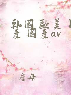 韩国 欧美 日产 国产av