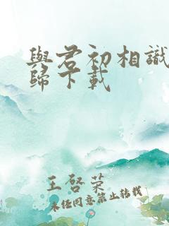 与君初相识故人归下载