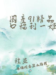 国产91精品入口福利一姬
