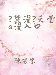 ?禁漫?天堂?a漫入口