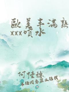 欧美丰满熟妇xxxx喷水