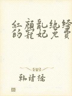 红颜乱纨绔王爷的宠妃免费阅读