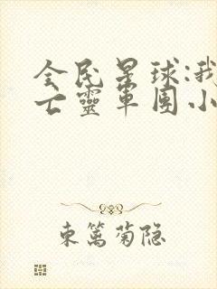 全民星球:我的亡灵军团小说免费阅读