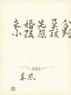 未婚先孕分手后小孩应该判给谁