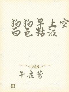 狗狗早上空腹吐白色粘液