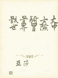 骸骨骑士大人异世界冒险中无删减