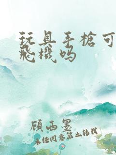 玩具手枪可以上飞机吗