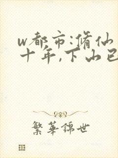 w都市:修仙才十年,下山已无敌》