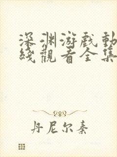 深渊游戏动漫在线观看全集免费播放