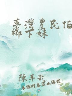 台湾农民伯伯与乡下妹