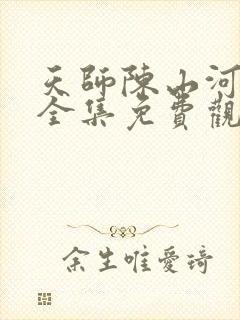 天师陈山河短剧全集免费观看