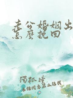 老公婚姻出轨要怎么挽回